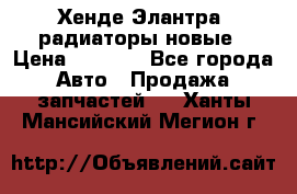 Хенде Элантра3 радиаторы новые › Цена ­ 3 500 - Все города Авто » Продажа запчастей   . Ханты-Мансийский,Мегион г.